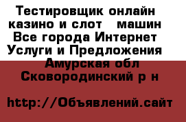 Тестировщик онлайн – казино и слот - машин - Все города Интернет » Услуги и Предложения   . Амурская обл.,Сковородинский р-н